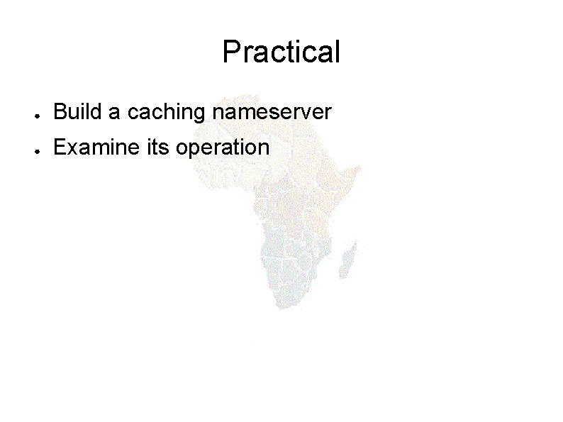 Practical ● Build a caching nameserver ● Examine its operation 