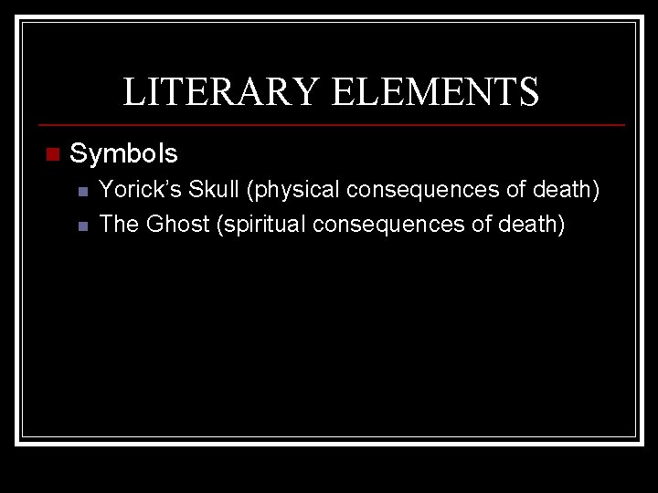 LITERARY ELEMENTS n Symbols n n Yorick’s Skull (physical consequences of death) The Ghost