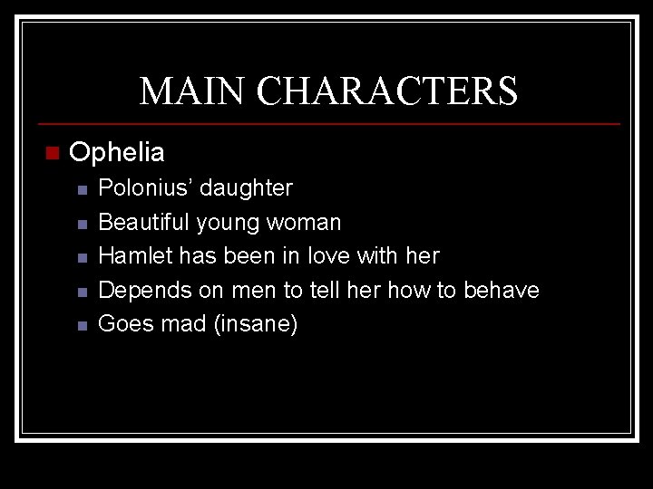 MAIN CHARACTERS n Ophelia n n n Polonius’ daughter Beautiful young woman Hamlet has
