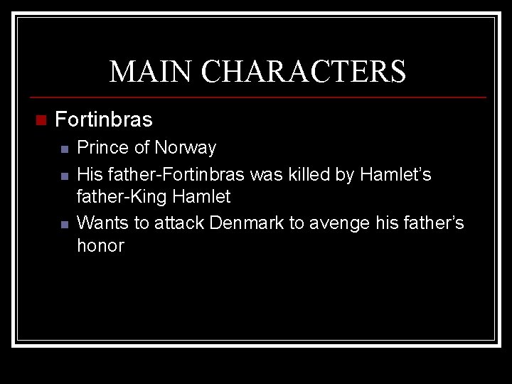 MAIN CHARACTERS n Fortinbras n n n Prince of Norway His father-Fortinbras was killed