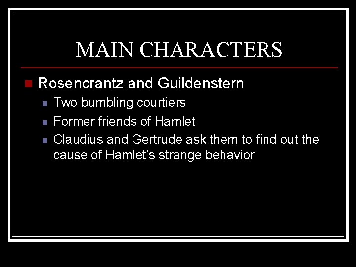 MAIN CHARACTERS n Rosencrantz and Guildenstern n Two bumbling courtiers Former friends of Hamlet