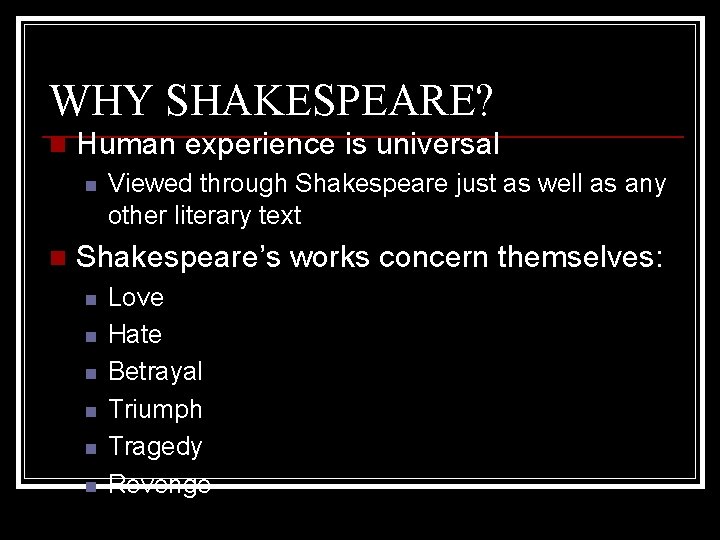WHY SHAKESPEARE? n Human experience is universal n n Viewed through Shakespeare just as