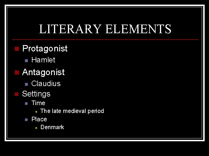 LITERARY ELEMENTS n Protagonist n Hamlet n Antagonist n Claudius Settings n n Time