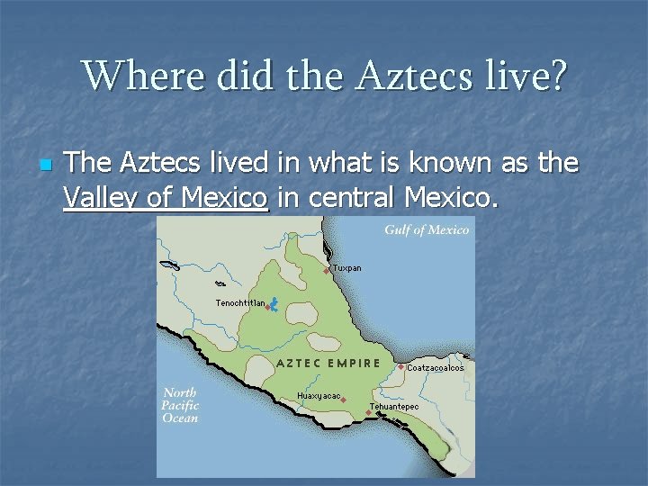 Where did the Aztecs live? n The Aztecs lived in what is known as