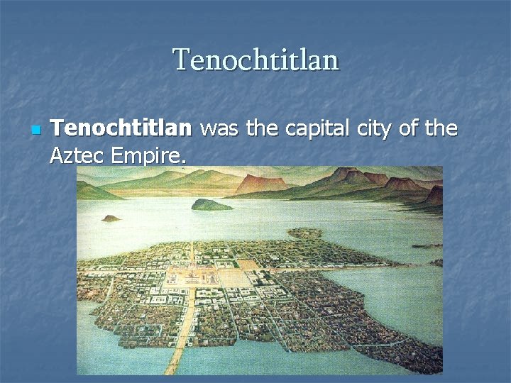 Tenochtitlan n Tenochtitlan was the capital city of the Aztec Empire. 