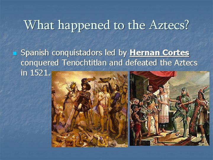 What happened to the Aztecs? n Spanish conquistadors led by Hernan Cortes conquered Tenochtitlan