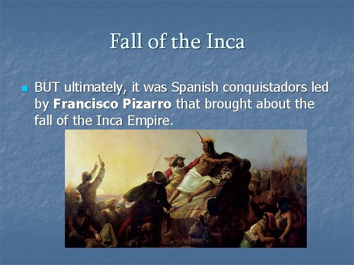 Fall of the Inca n BUT ultimately, it was Spanish conquistadors led by Francisco