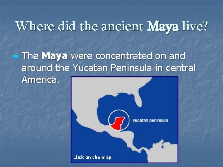Where did the ancient Maya live? n The Maya were concentrated on and around
