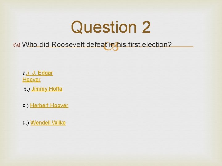 Question 2 Who did Roosevelt defeat in his first election? a. ) J. Edgar