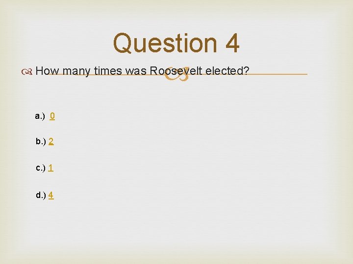 Question 4 How many times was Roosevelt elected? a. ) 0 b. ) 2