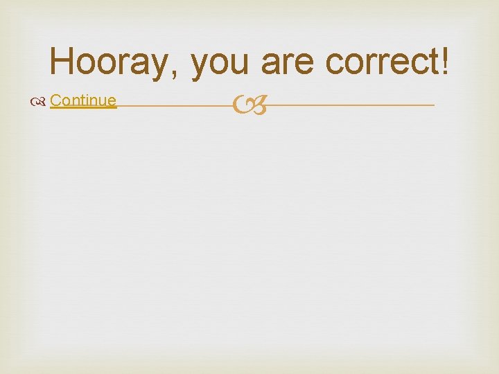 Hooray, you are correct! Continue 
