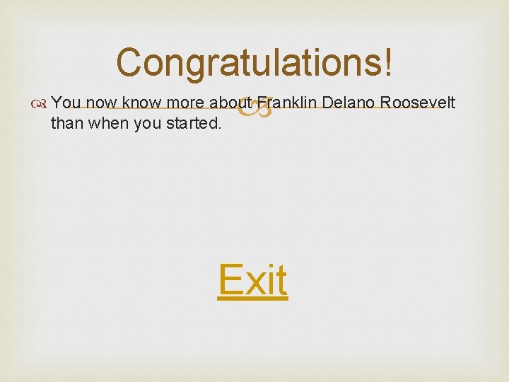Congratulations! You now know more about Franklin Delano Roosevelt than when you started. Exit