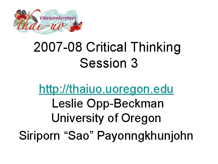 2007 -08 Critical Thinking Session 3 http: //thaiuo. uoregon. edu Leslie Opp-Beckman University of