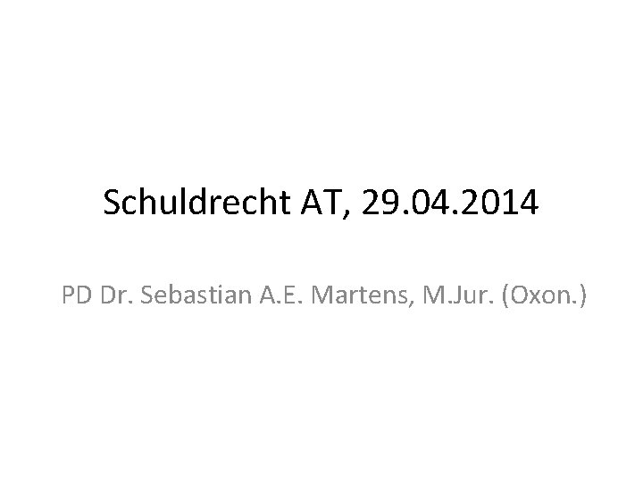 Schuldrecht AT, 29. 04. 2014 PD Dr. Sebastian A. E. Martens, M. Jur. (Oxon.