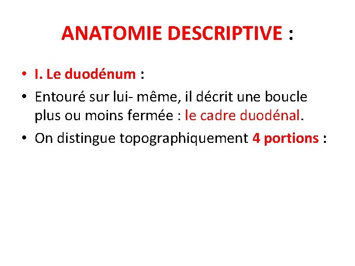 ANATOMIE DESCRIPTIVE : • I. Le duodénum : • Entouré sur lui- même, il