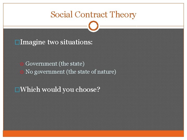 Social Contract Theory �Imagine two situations: Government (the state) No government (the state of