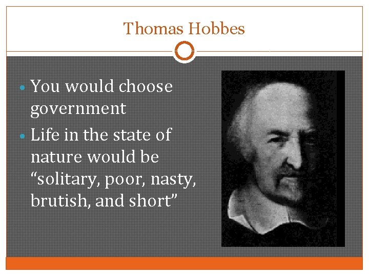 Thomas Hobbes • You would choose government • Life in the state of nature