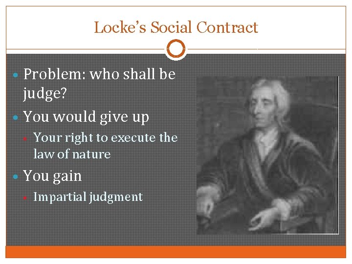 Locke’s Social Contract • Problem: who shall be judge? • You would give up