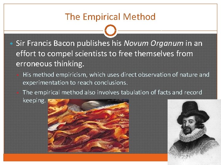 The Empirical Method • Sir Francis Bacon publishes his Novum Organum in an effort