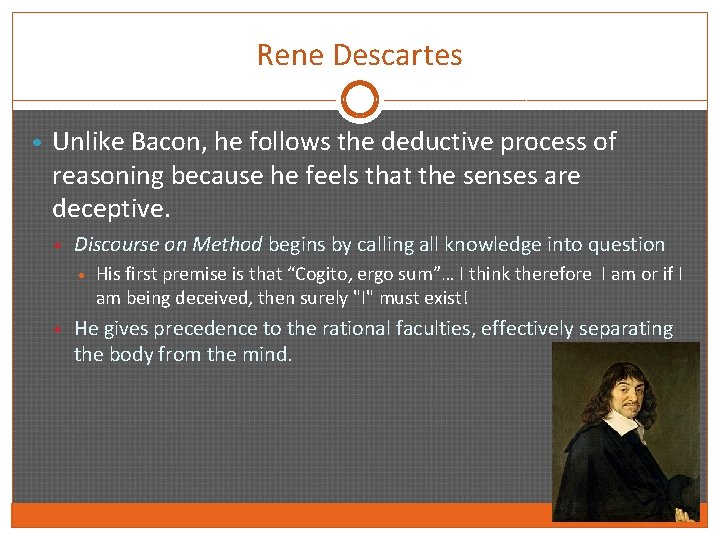 Rene Descartes • Unlike Bacon, he follows the deductive process of reasoning because he