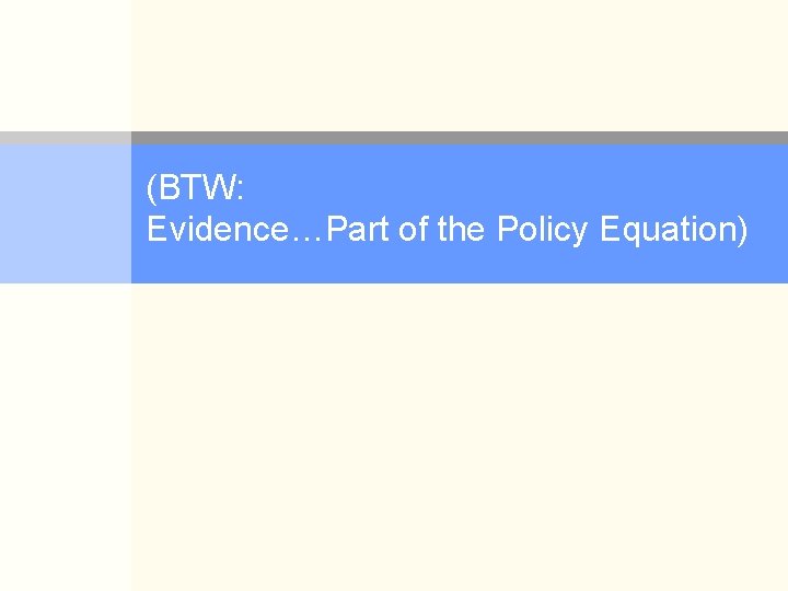 (BTW: Evidence…Part of the Policy Equation) 