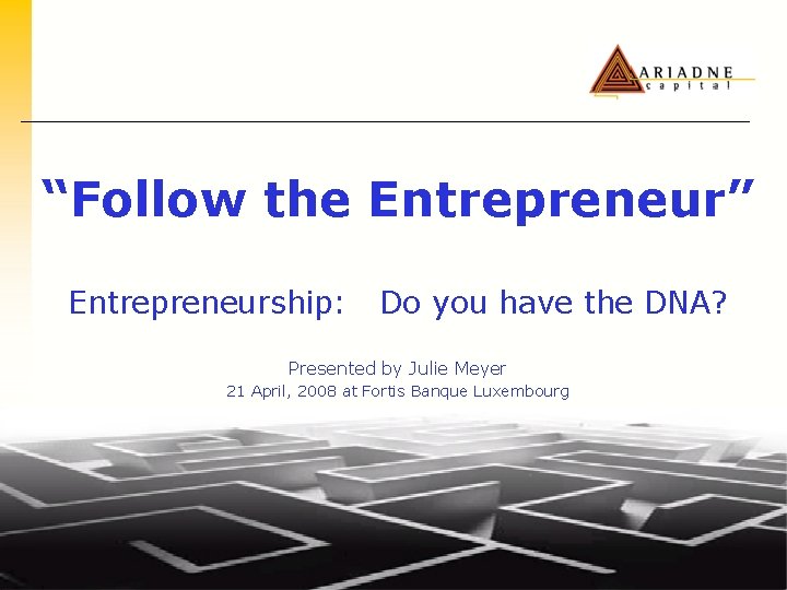 “Follow the Entrepreneur” Entrepreneurship: Do you have the DNA? Presented by Julie Meyer 21