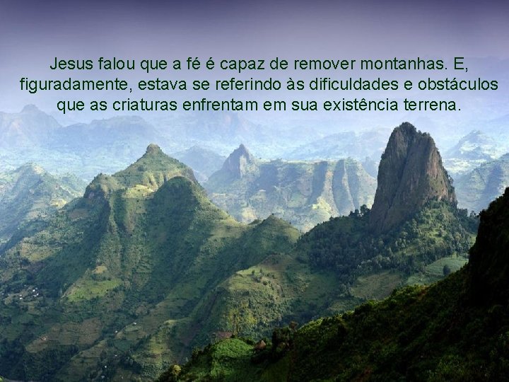 Jesus falou que a fé é capaz de remover montanhas. E, figuradamente, estava se