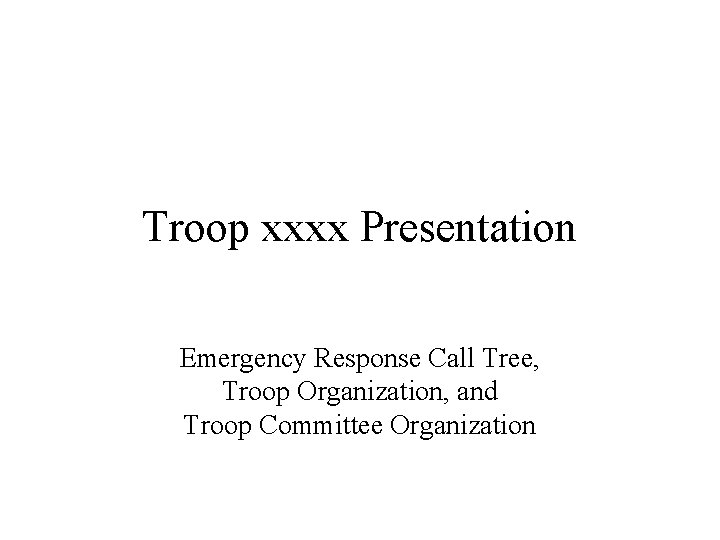 Troop xxxx Presentation Emergency Response Call Tree, Troop Organization, and Troop Committee Organization 