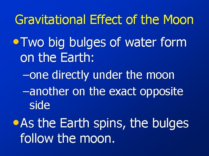 Gravitational Effect of the Moon • Two big bulges of water form on the