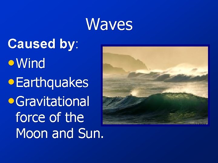 Waves Caused by: • Wind • Earthquakes • Gravitational force of the Moon and