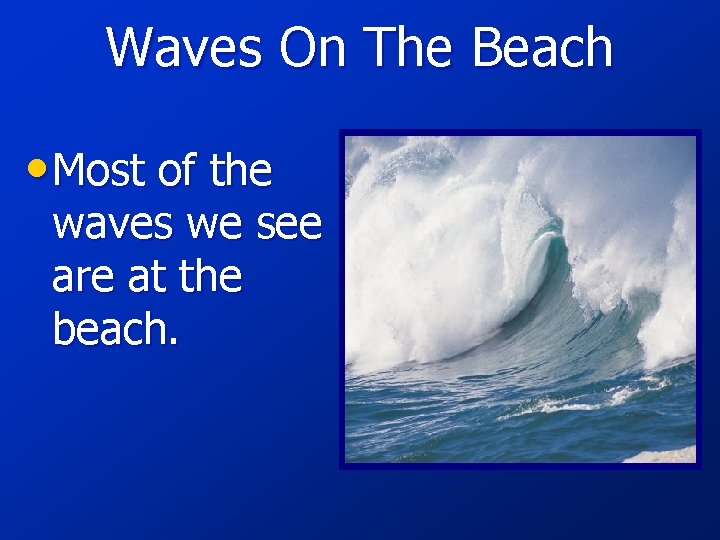 Waves On The Beach • Most of the waves we see are at the