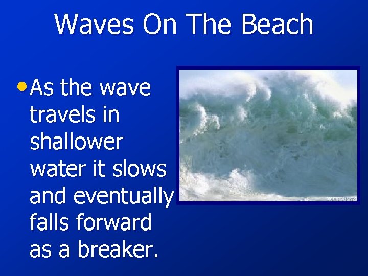 Waves On The Beach • As the wave travels in shallower water it slows
