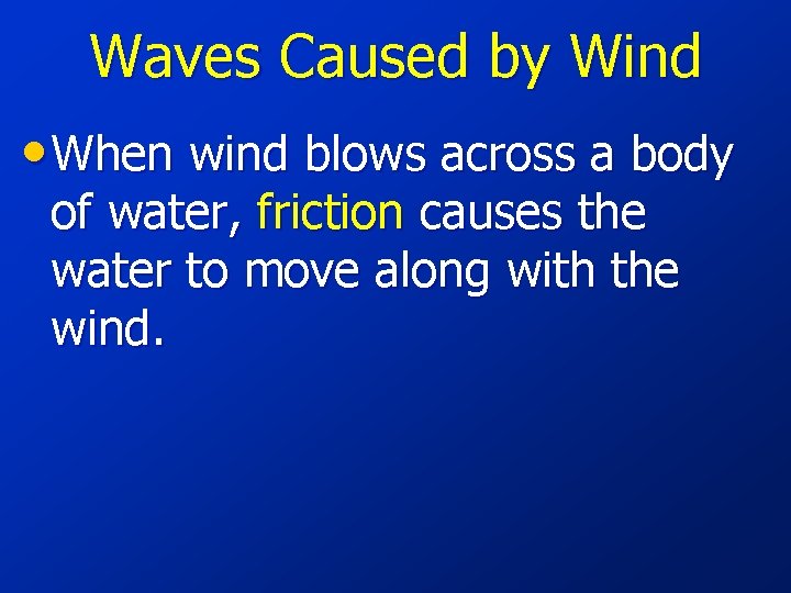 Waves Caused by Wind • When wind blows across a body of water, friction