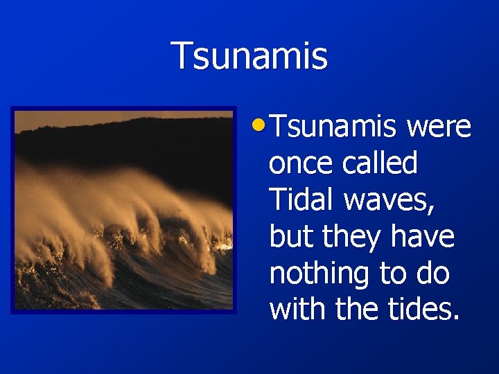 Tsunamis • Tsunamis were once called Tidal waves, but they have nothing to do