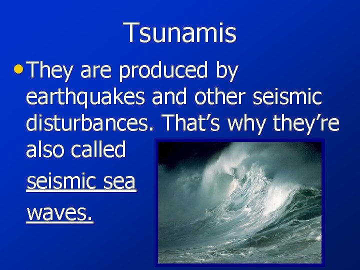Tsunamis • They are produced by earthquakes and other seismic disturbances. That’s why they’re