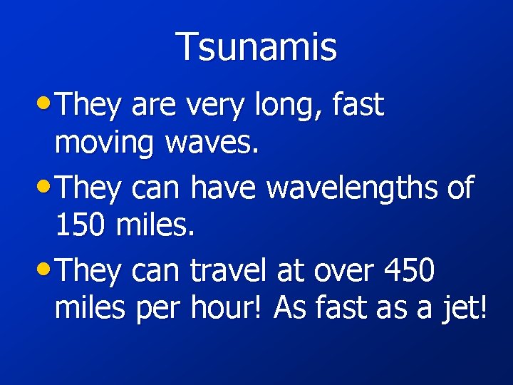 Tsunamis • They are very long, fast moving waves. • They can have wavelengths