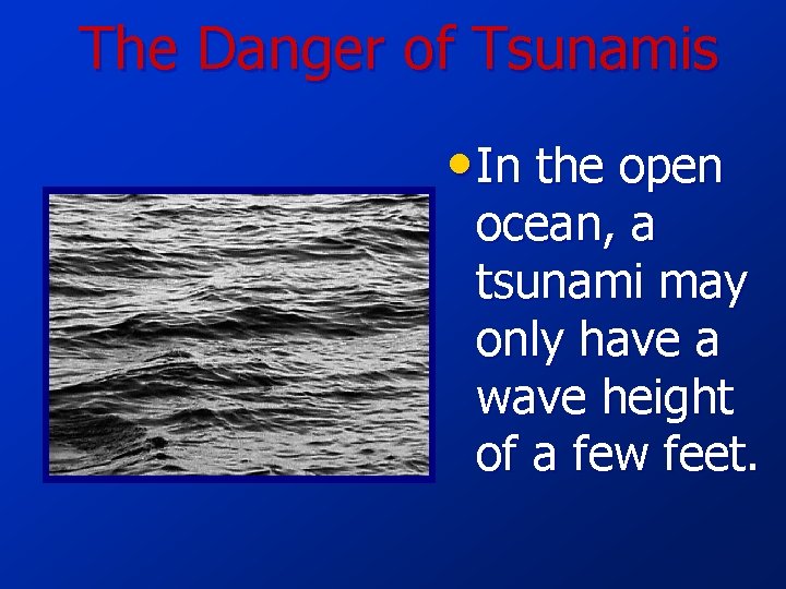 The Danger of Tsunamis • In the open ocean, a tsunami may only have