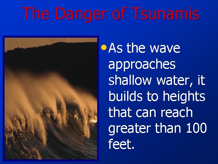 The Danger of Tsunamis • As the wave approaches shallow water, it builds to