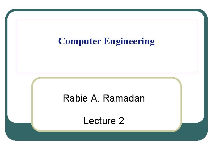 Computer Engineering Rabie A. Ramadan Lecture 2 