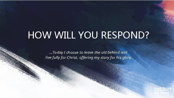 HOW WILL YOU RESPOND? …Today I choose to leave the old behind and live