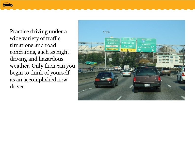 Practice driving under a wide variety of traffic situations and road conditions, such as