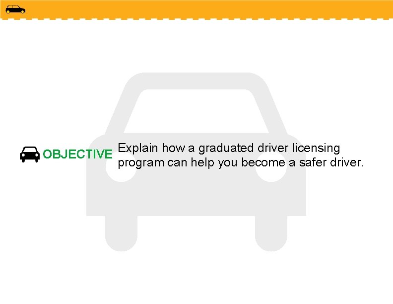 OBJECTIVE Explain how a graduated driver licensing program can help you become a safer