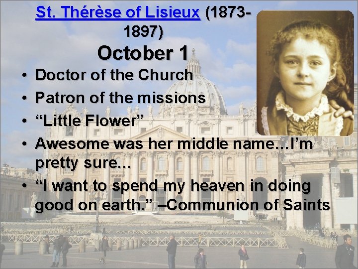 St. Thérèse of Lisieux (18731897) October 1 • • Doctor of the Church Patron