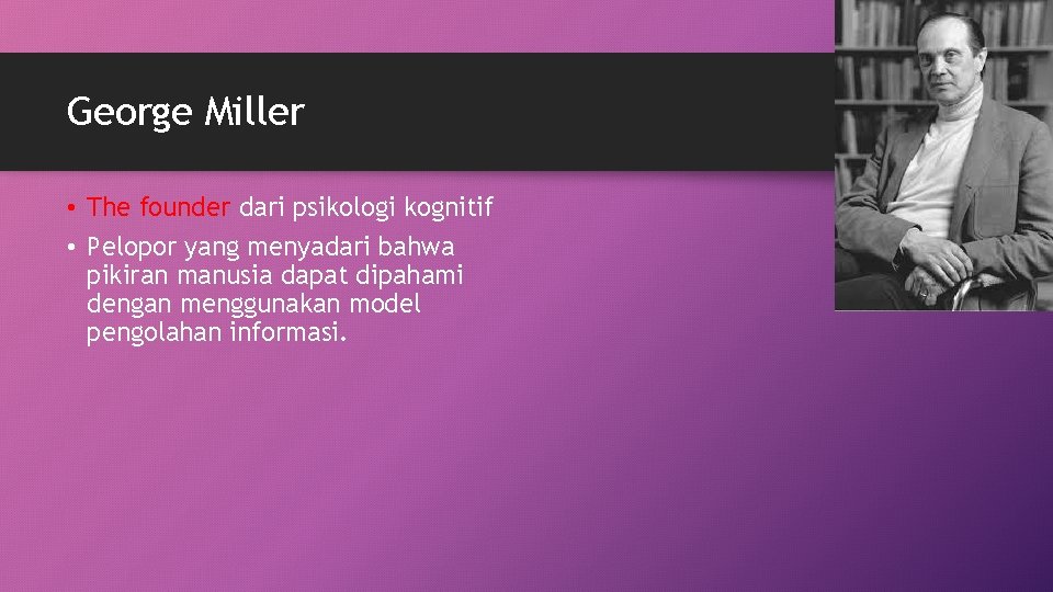 George Miller • The founder dari psikologi kognitif • Pelopor yang menyadari bahwa pikiran