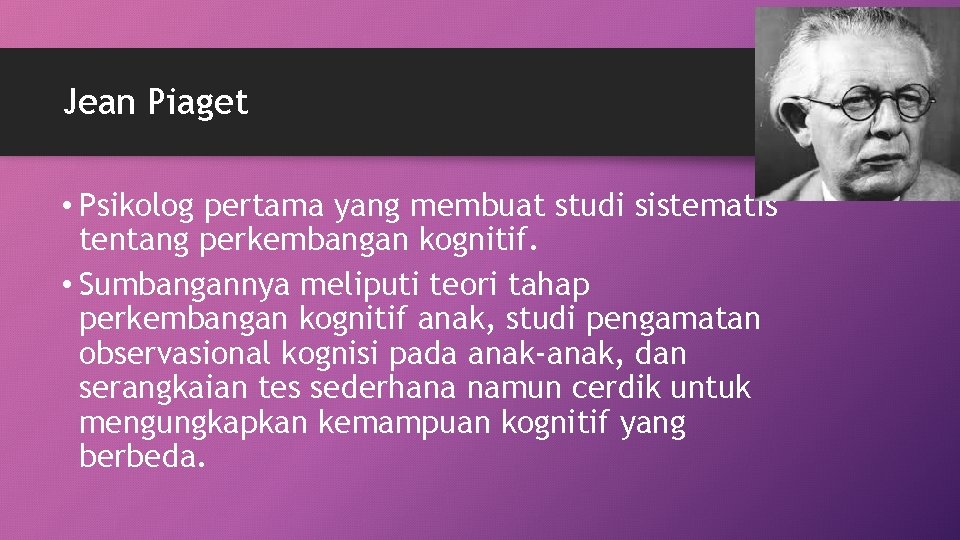 Jean Piaget • Psikolog pertama yang membuat studi sistematis tentang perkembangan kognitif. • Sumbangannya