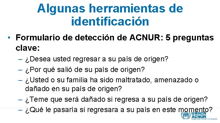Algunas herramientas de identificación • Formulario de detección de ACNUR: 5 preguntas clave: –