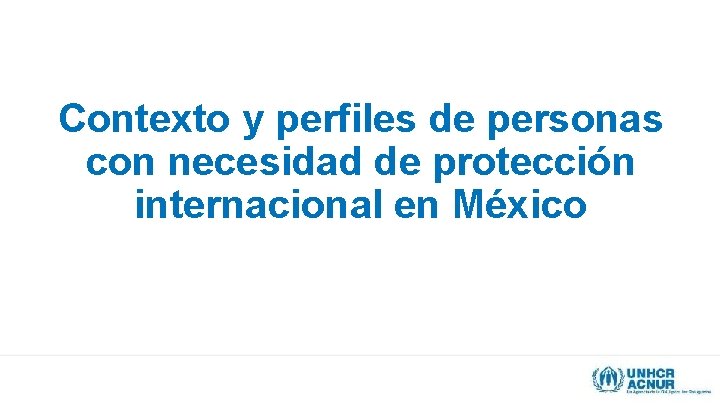 Contexto y perfiles de personas con necesidad de protección internacional en México 