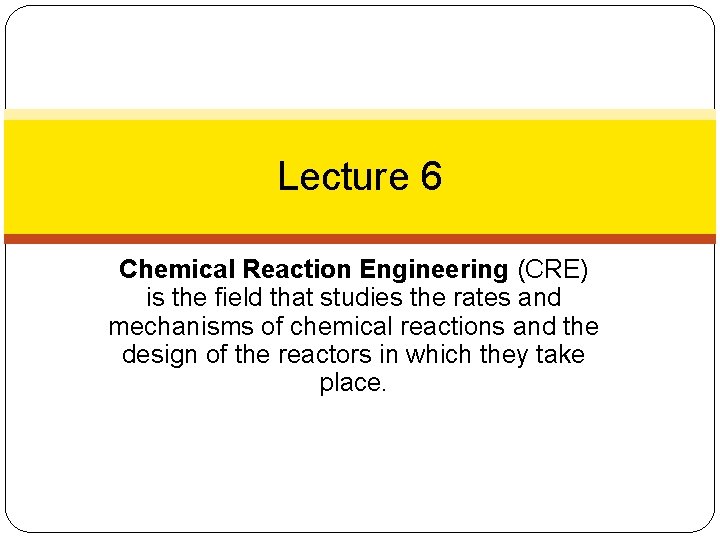 Lecture 6 Chemical Reaction Engineering (CRE) is the field that studies the rates and