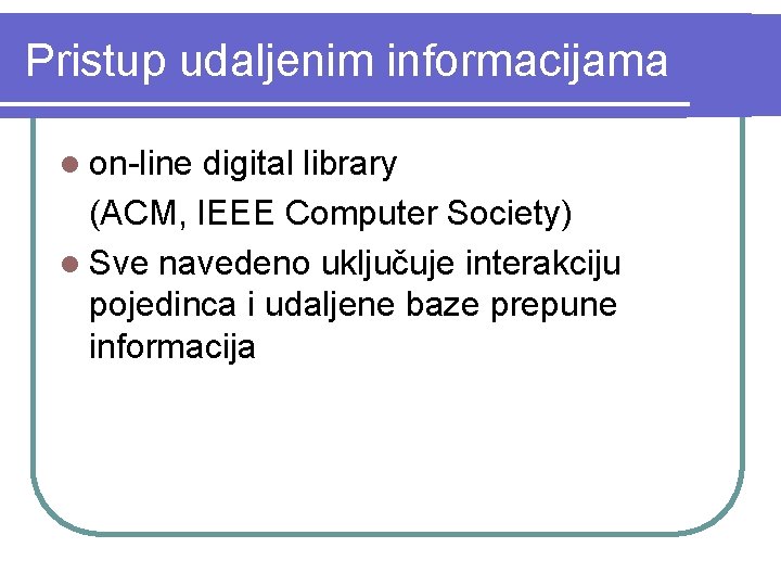 Pristup udaljenim informacijama l on-line digital library (ACM, IEEE Computer Society) l Sve navedeno