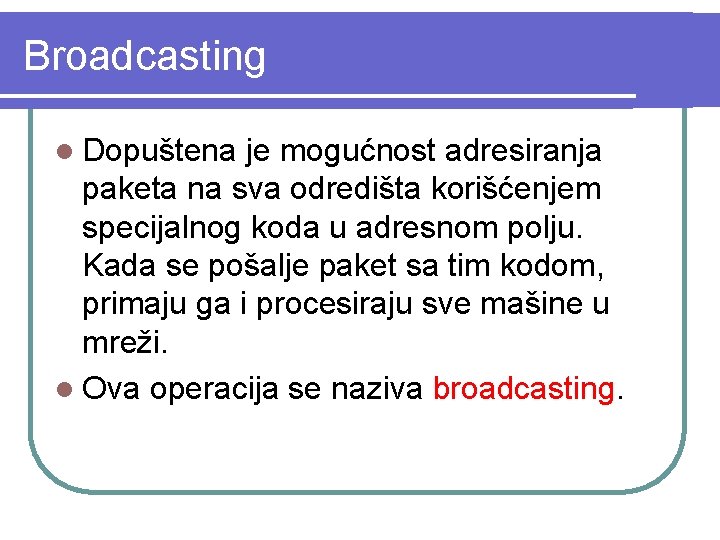 Broadcasting l Dopuštena je mogućnost adresiranja paketa na sva odredišta korišćenjem specijalnog koda u